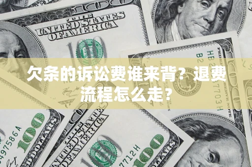 济南欠条的诉讼费谁来背？退费流程怎么走？