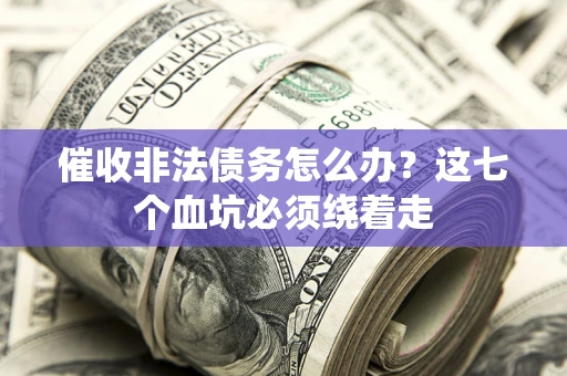 济南催收非法债务怎么办？这七个血坑必须绕着走