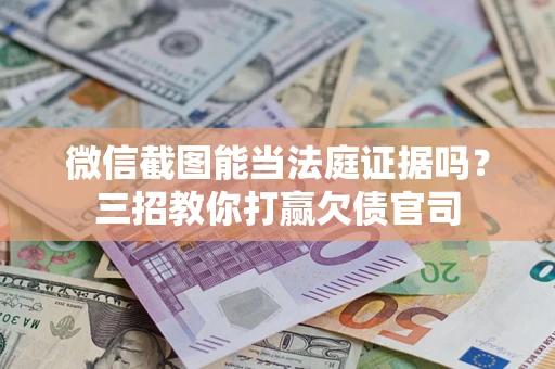 济南微信截图能当法庭证据吗？三招教你打赢欠债官司