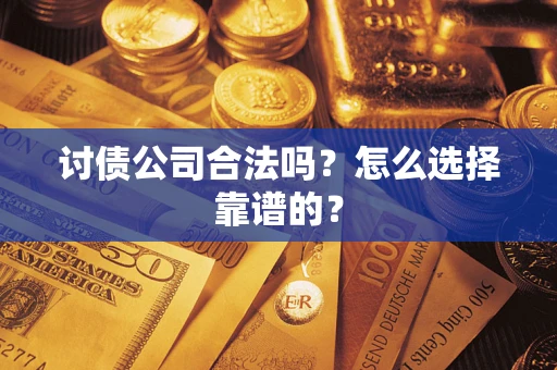 济南讨债公司合法吗？怎么选择靠谱的？
