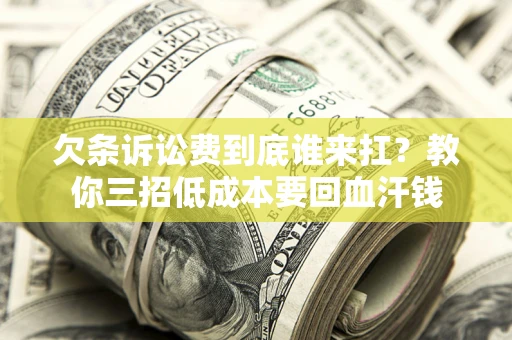 济南欠条诉讼费到底谁来扛？教你三招低成本要回血汗钱